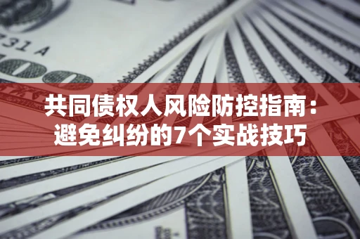 武汉共同债权人风险防控指南：避免纠纷的7个实战技巧