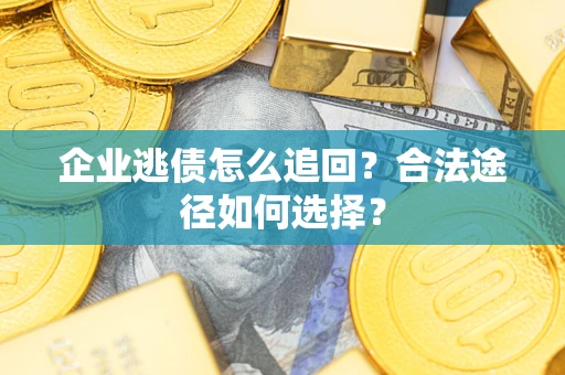 武汉企业逃债怎么追回？合法途径如何选择？