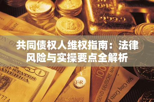 武汉共同债权人维权指南：法律风险与实操要点全解析