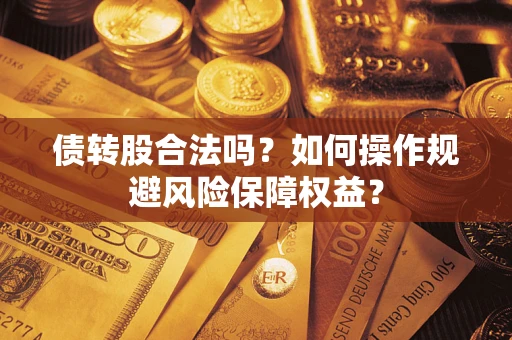 武汉债转股合法吗？如何操作规避风险保障权益？