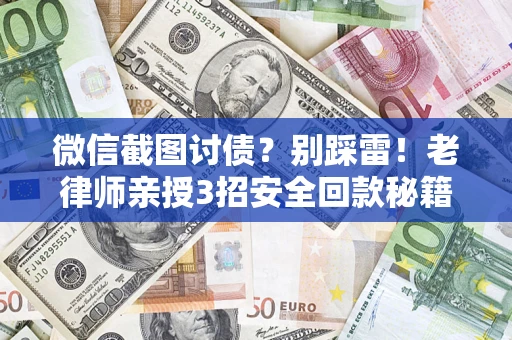 武汉微信截图讨债？别踩雷！老律师亲授3招安全回款秘籍